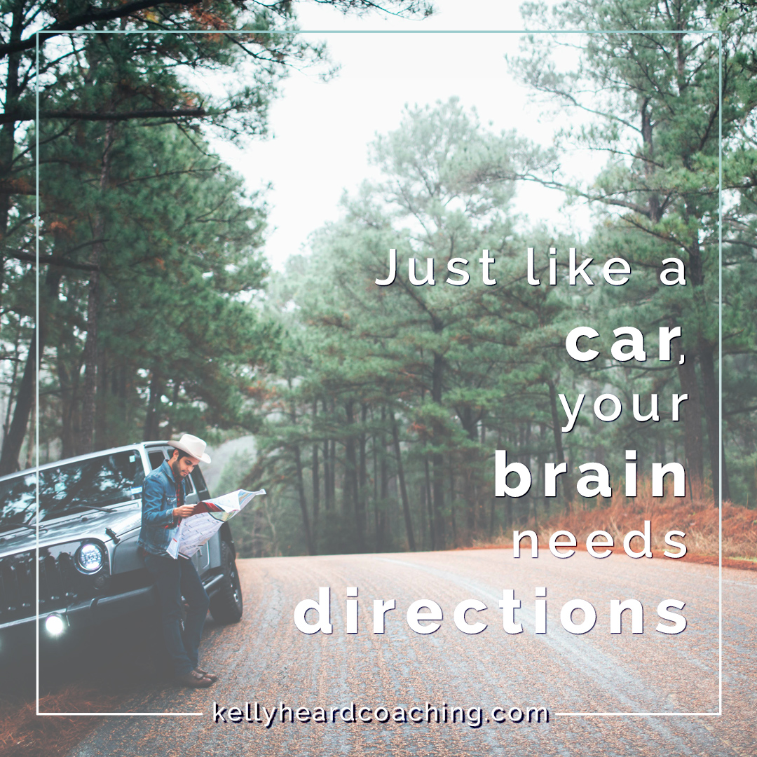 Like a car, your brain needs directions. Kelly Heard Coaching