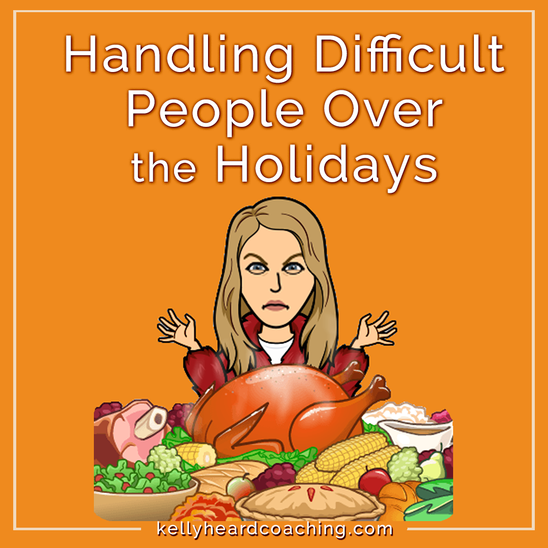 Handling Difficult People over the Holidays Kelly Heard Coaching