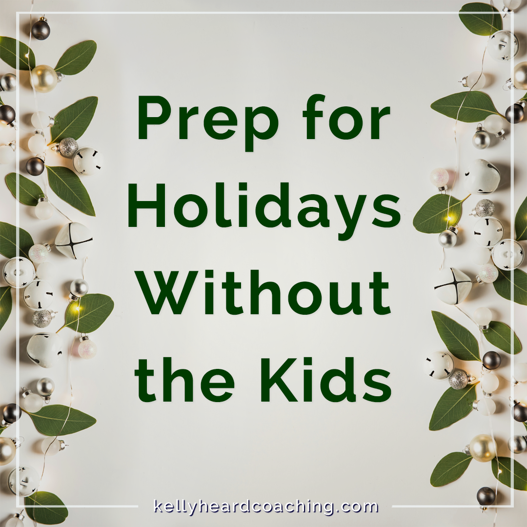 Prep for Holidays Without the Kids Kelly Heard Coaching